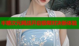 半糖次元网战开启极限对决新体验