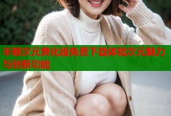 半糖次元黄化版免费下载体验次元魅力与创新功能