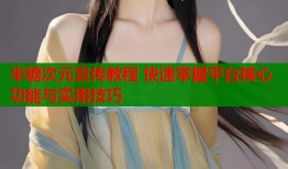 半糖次元宣传教程 快速掌握平台核心功能与实用技巧