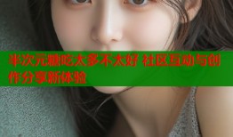 半次元糖吃太多不太好 社区互动与创作分享新体验