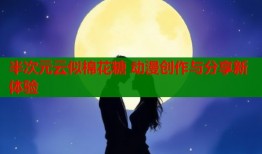 半次元云似棉花糖 动漫创作与分享新体验