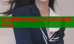 半次元糖橙子动漫社交平台轻松分享精彩内容