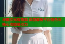 半糖次元有毒吗 深度解析平台特色与核心功能吸引力