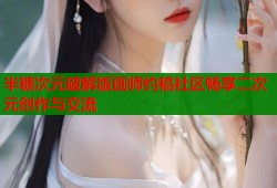半糖次元破解版画师约稿社区畅享二次元创作与交流