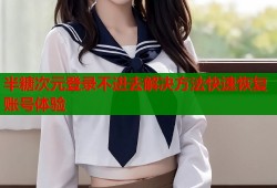 半糖次元登录不进去解决方法快速恢复账号体验