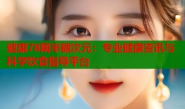 健康78网半糖次元：专业健康资讯与科学饮食指导平台