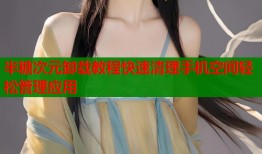 半糖次元卸载教程快速清理手机空间轻松管理应用
