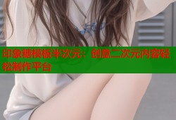印象糖模板半次元：创意二次元内容轻松制作平台