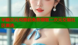 半糖次元兑换码免费领取二次元交易社区首选