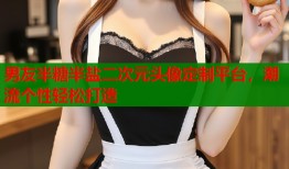 男友半糖半盐二次元头像定制平台，潮流个性轻松打造