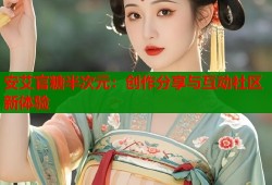 安艾官糖半次元：创作分享与互动社区新体验