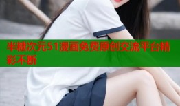 半糖次元51漫画免费原创交流平台精彩不断