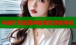 半糖次元返图神器高效快捷体验