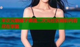 半次元糖橘子潮流二次元社区精彩内容尽在掌握