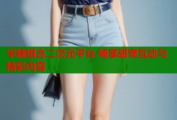 半糖组合二次元平台 畅享甜宠互动与精彩内容