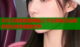 半次元甜甜的糖佣医上平台甜美互动助你轻松体验糖糖世界