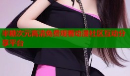 半糖次元高清免费观看动漫社区互动分享平台