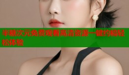 半糖次元免费观看高清资源一键约稿轻松体验
