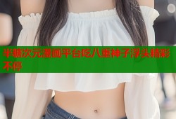 半糖次元漫画平台吃八重神子浮头精彩不停