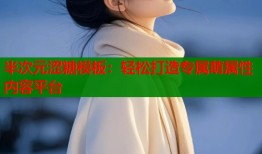 半次元涩糖模板：轻松打造专属萌属性内容平台