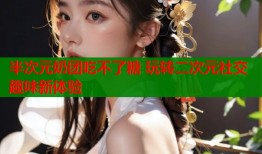 半次元奶团吃不了糖 玩转二次元社交趣味新体验