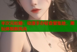 半次元松糖：动漫手办轻食聚集地，潮玩体验新风尚