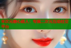 半次元糖心超人：专属二次元互动社交平台