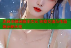 芝麻半糖汤圆半次元 创意交流与作品展示新天地