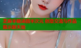 芝麻半糖汤圆半次元 创意交流与作品展示新天地
