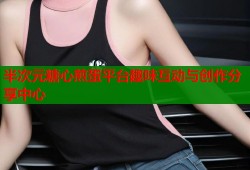 半次元糖心煎蛋平台趣味互动与创作分享中心