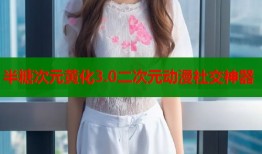 半糖次元黄化3.0二次元动漫社交神器