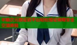 半糖次元验证码平台轻松验证保障安全交流体验