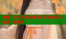 半糖二次元周边店潮玩汇聚 动漫手办徽章一站购齐