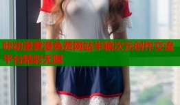 咔动漫黄漫免费网站半糖次元创作交流平台精彩无限