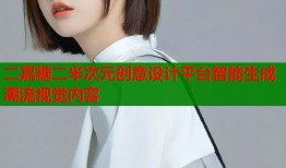 二嘉糖二半次元创意设计平台智能生成潮流视觉内容