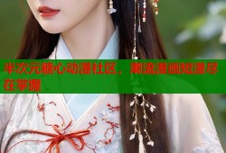 半次元糖心动漫社区，潮流漫画短漫尽在掌握