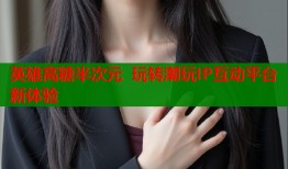 英雄高糖半次元 玩转潮玩IP互动平台新体验