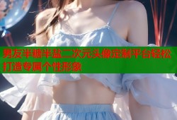男友半糖半盐二次元头像定制平台轻松打造专属个性形象