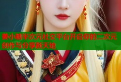 姜小糖半次元社交平台开启你的二次元创作与分享新天地