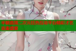 半糖直播二次元狂热互动平台精彩才艺连麦盛宴