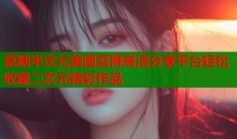嘉糖半次元美图雷狮高清分享平台轻松收藏二次元精彩作品