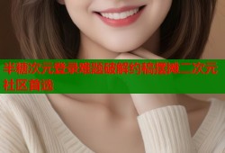 半糖次元登录难题破解约稿摆摊二次元社区首选
