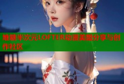 堆糖半次元LOFTER动漫美图分享与创作社区