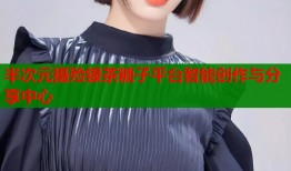 半次元摄殓银茶糖子平台智能创作与分享中心