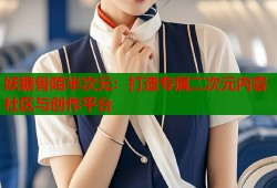 妖糖骨陌半次元：打造专属二次元内容社区与创作平台