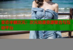 变态半糖次元：次元动漫资源聚合与互动平台