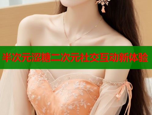 半次元涩糖二次元社交互动新体验