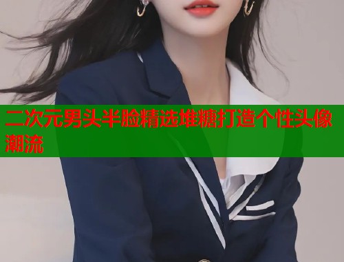 二次元男头半脸精选堆糖打造个性头像潮流