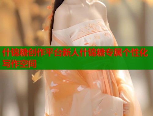 什锦糖创作平台新人什锦糖专属个性化写作空间
