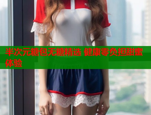 半次元糖包无糖精选 健康零负担甜蜜体验
